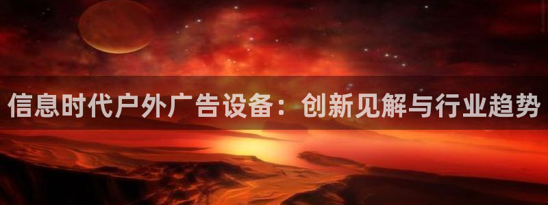 杏宇平台总代理是谁：信息时代户外广告设备：创新见解与行业趋势