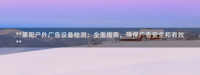 杏宇平台代理：**莱阳户外广告设备检测：全面指南，确保广告安全和有效
**