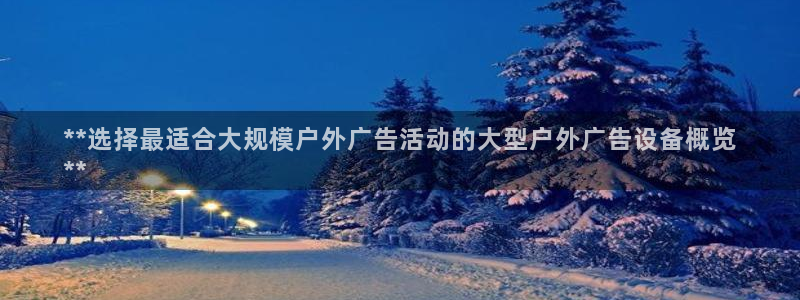杏宇平台招商：**选择最适合大规模户外广告活动的大型户外广告设备概览
**
