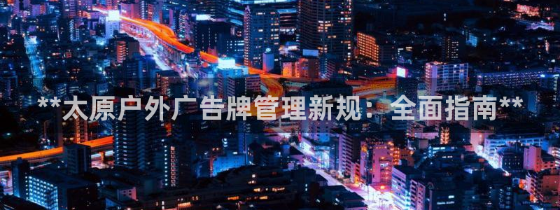 杏宇平台注册地址在哪里：**太原户外广告牌管理新规：全面指南**
