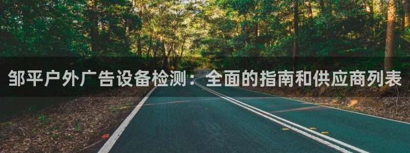 杏宇平台代理怎么赚钱的：邹平户外广告设备检测：全面的指南和供应商列表
