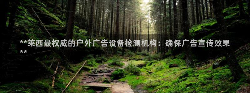 杏宇平台招商电话号码：**莱西最权威的户外广告设备检测机构：确保广告宣传效果
**