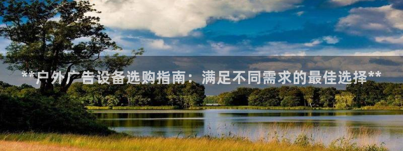杏宇平台招商电话号码：**户外广告设备选购指南：满足不同需求的最佳选择**