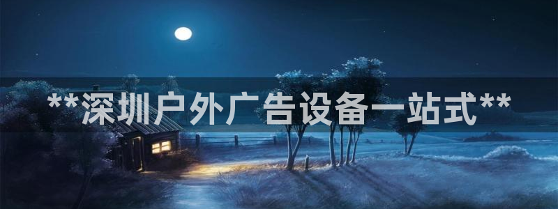 杏宇平台登录方法：**深圳户外广告设备一站式**