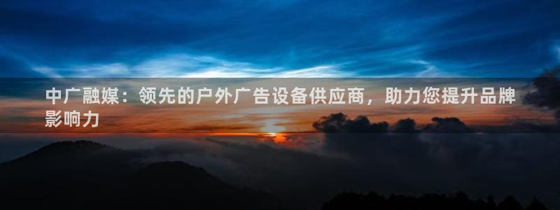 杏宇平台代理多少钱一个：中广融媒：领先的户外广告设备供应商，助力您提升品牌
影响力