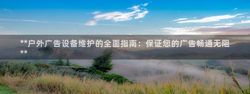 杏宇平台怎么样：**户外广告设备维护的全面指南：保证您的广告畅通无阻
**