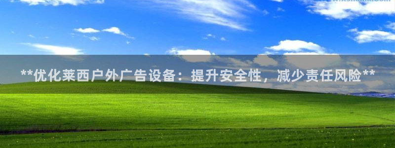 杏宇平台代理多少钱：**优化莱西户外广告设备：提升安全性，减少责任风险**