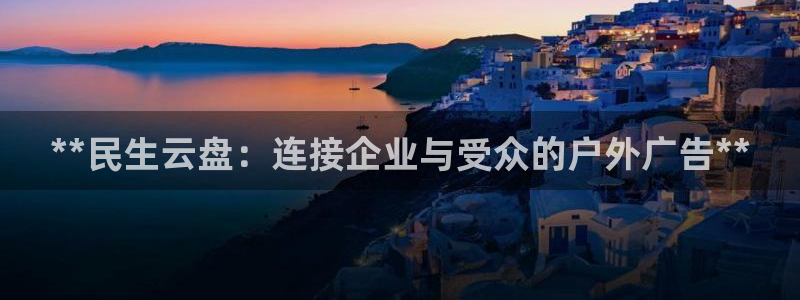 杏宇平台总代理：**民生云盘：连接企业与受众的户外广告**