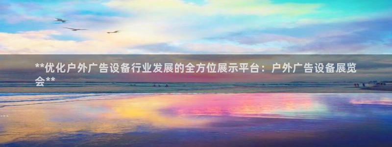 杏宇平台提现为什么这么久呢：**优化户外广告设备行业发展的全方位展示平台：户外广告设备展览
会**