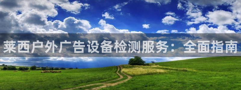 杏宇平台代理多少钱一次：莱西户外广告设备检测服务：全面指南