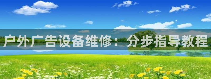 杏宇平台客服：户外广告设备维修：分步指导教程