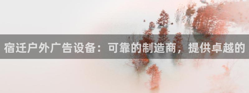 杏宇平台代理怎么样可靠吗：宿迁户外广告设备：可靠的制造商，提供卓越的