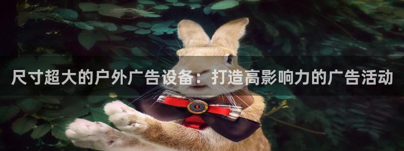 杏宇平台代理怎么赚钱的：尺寸超大的户外广告设备：打造高影响力的广告活动