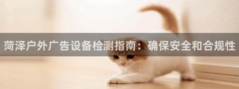 杏宇平台招商：菏泽户外广告设备检测指南：确保安全和合规性