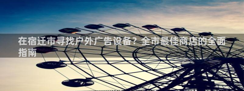 杏宇平台招商：在宿迁市寻找户外广告设备？全市最佳商店的全面
指南