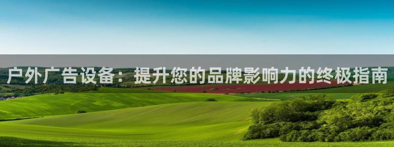 杏宇官方平台官网：户外广告设备：提升您的品牌影响力的终极指南