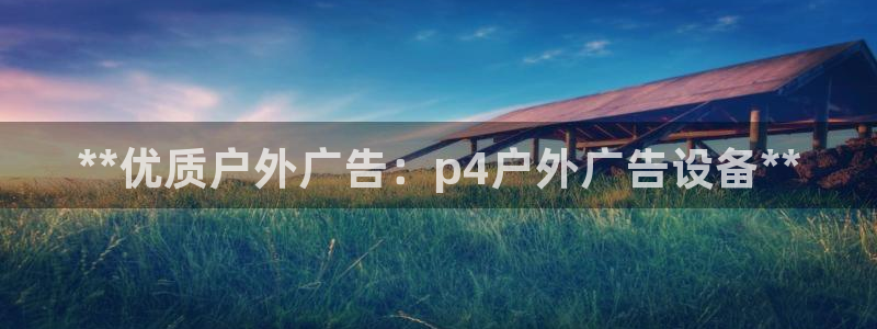 杏宇平台登录步骤图：**优质户外广告：p4户外广告设备**