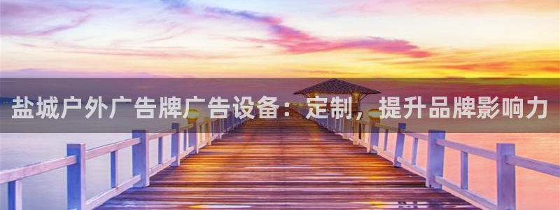 杏宇平台好吗：盐城户外广告牌广告设备：定制，提升品牌影响力