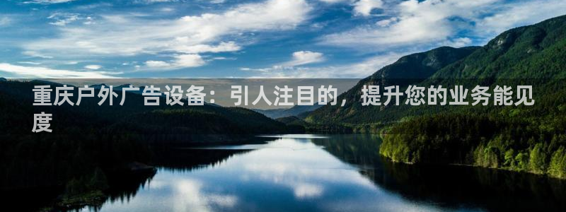 杏宇平台代理多少钱一次：重庆户外广告设备：引人注目的，提升您的业务能见
度