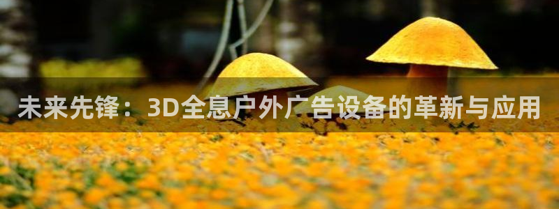杏宇平台注册登录：未来先锋：3D全息户外广告设备的革新与应用