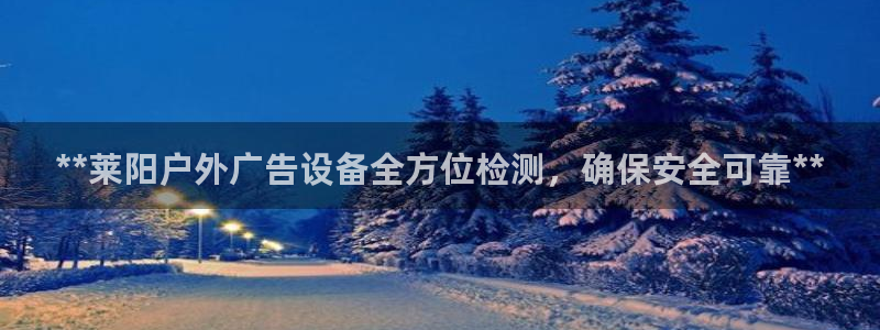 杏宇官方平台官网入口：**莱阳户外广告设备全方位检测，确保安全可靠**