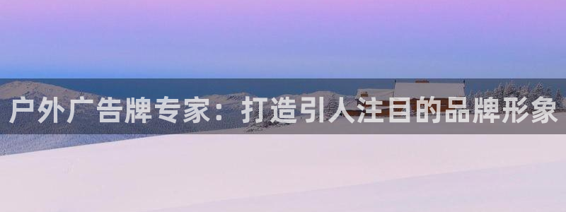 杏宇平台总代理电话：户外广告牌专家：打造引人注目的品牌形象