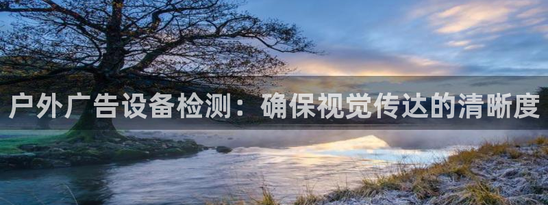 杏宇平台代理多少钱一个月：户外广告设备检测：确保视觉传达的清晰度