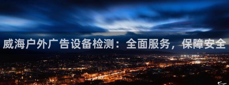 杏宇官方平台官网入口：威海户外广告设备检测：全面服务，保障安全
