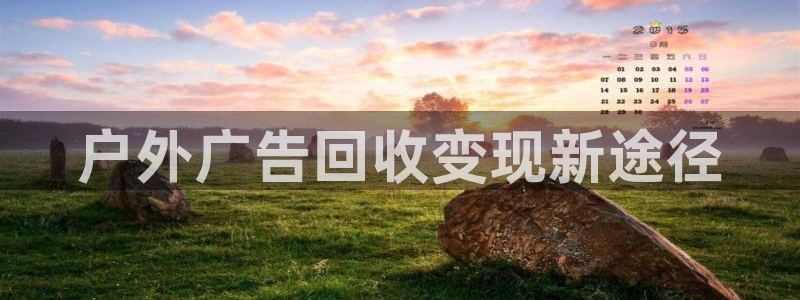 杏宇官方平台官网入口：户外广告回收变现新途径