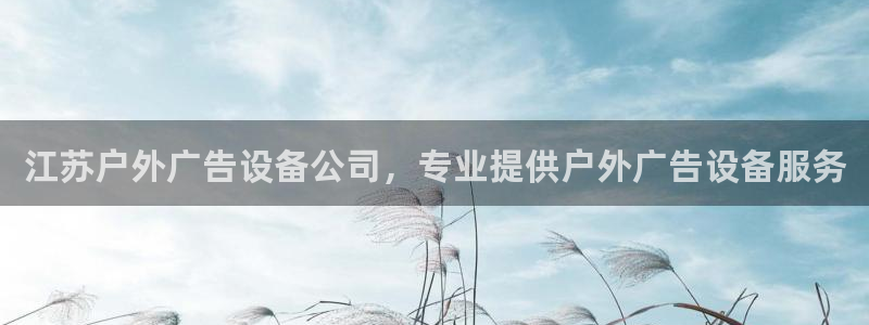 杏宇平台招商怎么样：江苏户外广告设备公司，专业提供户外广告设备服务