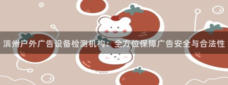 杏宇平台是什么：滨州户外广告设备检测机构：全方位保障广告安全与合法性