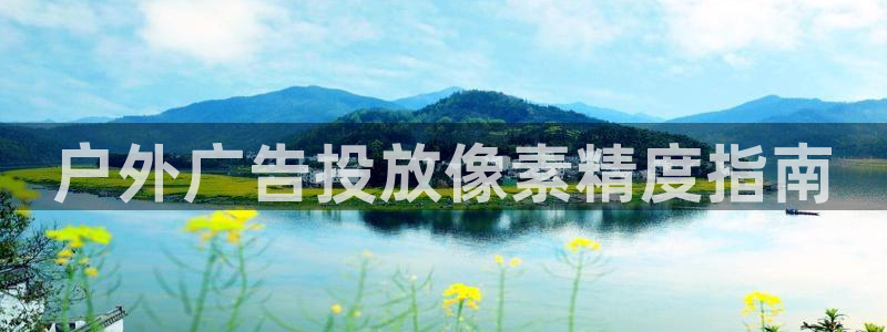 杏宇平台注册登录：户外广告投放像素精度指南