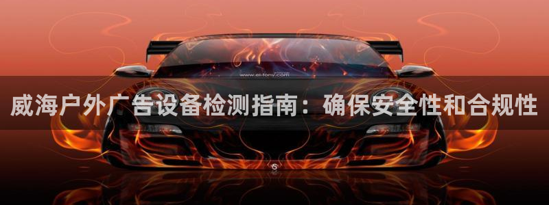 杏宇平台代理多少钱一个：威海户外广告设备检测指南：确保安全性和合规性