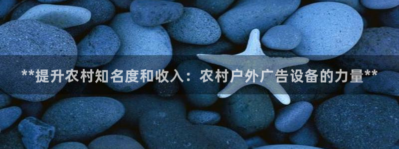 杏宇平台好吗：**提升农村知名度和收入：农村户外广告设备的力量**