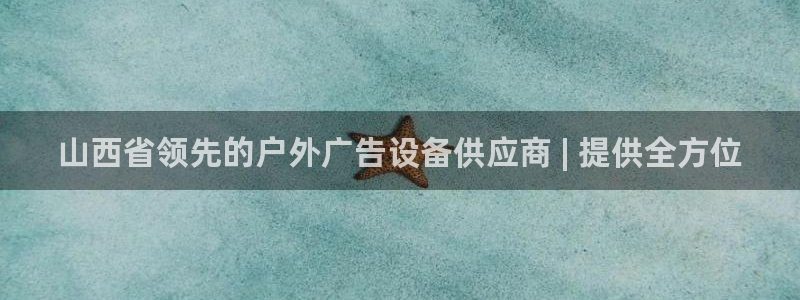 杏宇官方平台官网：山西省领先的户外广告设备供应商 | 提供全方位