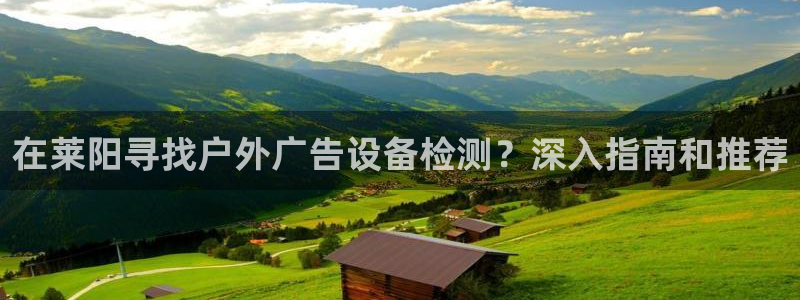 杏宇平台怎么样知乎：在莱阳寻找户外广告设备检测？深入指南和推荐