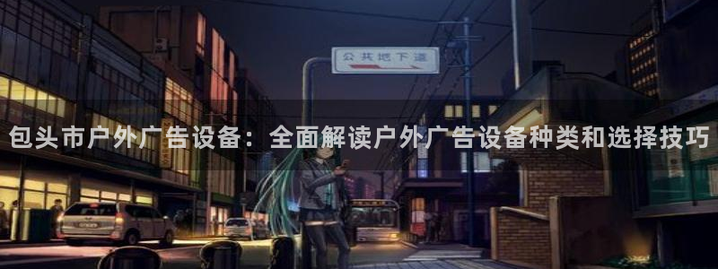 杏宇官方平台官网下载：包头市户外广告设备：全面解读户外广告设备种类和选择技巧