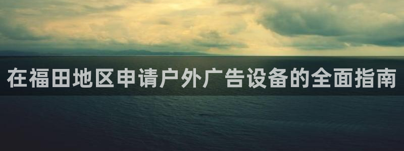 杏宇平台代理怎么样赚钱：在福田地区申请户外广告设备的全面指南