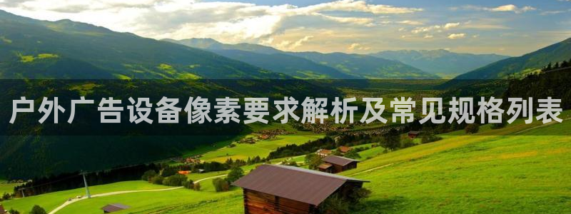 杏宇平台代理怎么样：户外广告设备像素要求解析及常见规格列表
