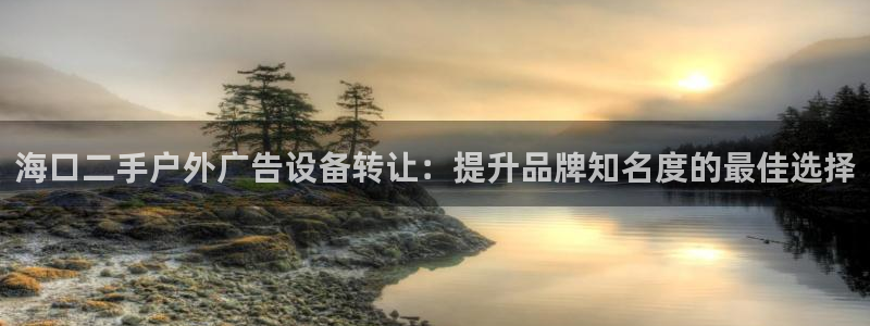杏宇平台开户：海口二手户外广告设备转让：提升品牌知名度的最佳选择