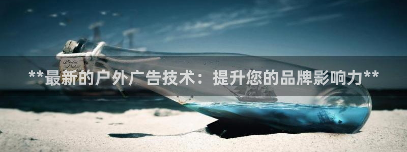 杏宇官方平台官网：**最新的户外广告技术：提升您的品牌影响力**