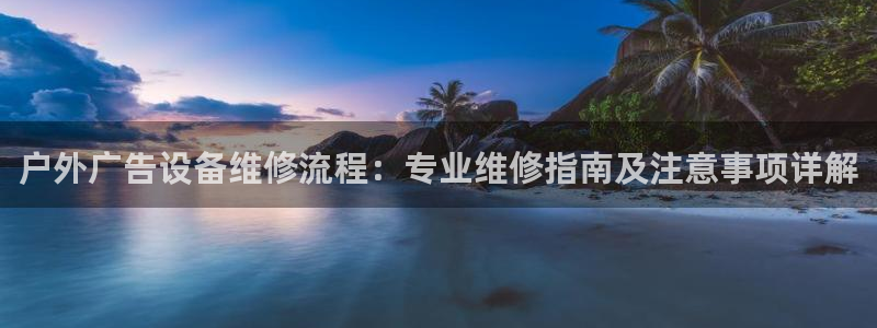 杏宇平台代理怎么赚钱的：户外广告设备维修流程：专业维修指南及注意事项详解