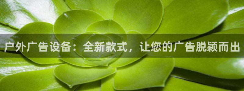 杏宇平台官网注册：户外广告设备：全新款式，让您的广告脱颖而出