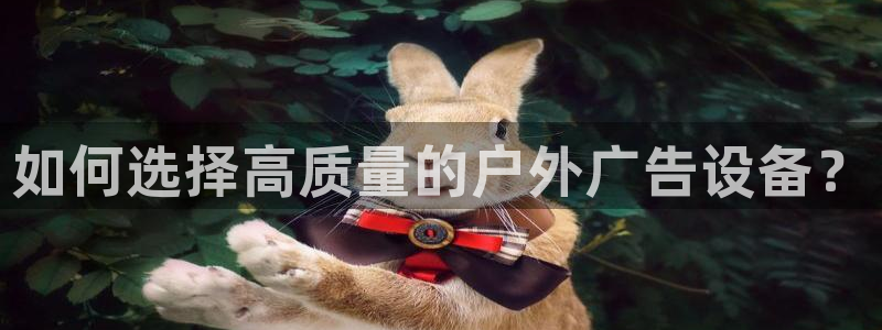杏宇平台官网注册：如何选择高质量的户外广告设备？