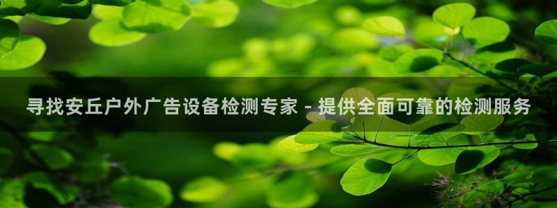 杏宇平台代理怎么样：寻找安丘户外广告设备检测专家 - 提供全面可靠的检测服务