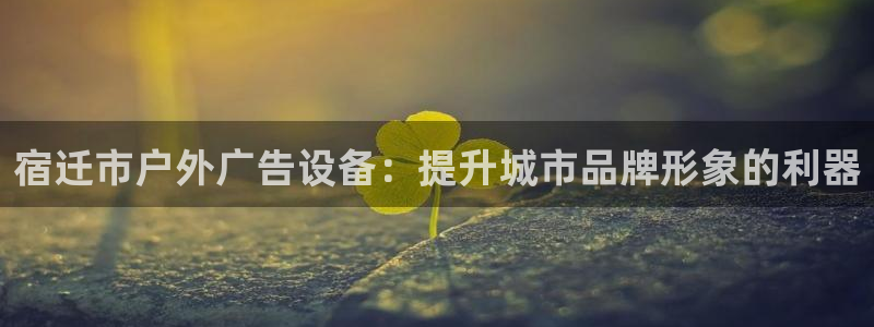 杏宇平台代理：宿迁市户外广告设备：提升城市品牌形象的利器