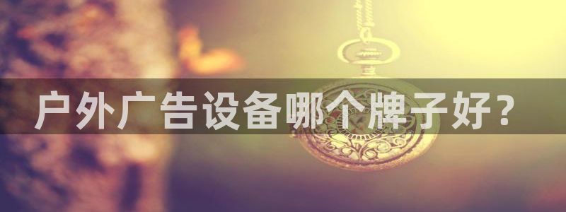 杏宇平台总代理电话：户外广告设备哪个牌子好？