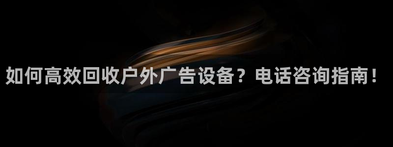 杏宇平台客服：如何高效回收户外广告设备？电话咨询指南！