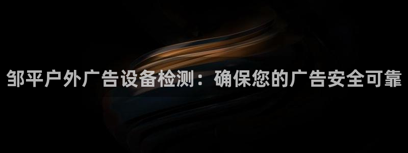 杏宇官方平台官网入口：邹平户外广告设备检测：确保您的广告安全可靠