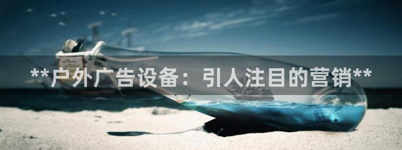 杏宇平台官网注册：**户外广告设备：引人注目的营销**